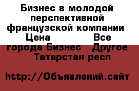 Бизнес в молодой перспективной французской компании › Цена ­ 30 000 - Все города Бизнес » Другое   . Татарстан респ.